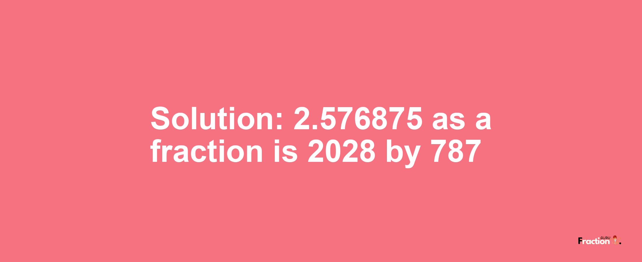 Solution:2.576875 as a fraction is 2028/787